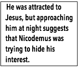 Text Box:   He was attracted to Jesus, but approaching him at night suggests that Nicodemus was trying to hide his interest.